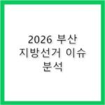 2026 지방선거 부산 주요 이슈와 민심 향방