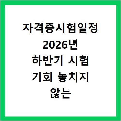 자격증시험일정 2026년 하반기 시험 기회 놓치지 않는 관리법