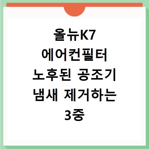 올뉴K7 에어컨필터 노후된 공조기 냄새 제거하는 3중 필터 교체