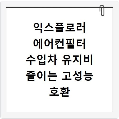 익스플로러 에어컨필터 수입차 유지비 줄이는 고성능 호환 필터 추천