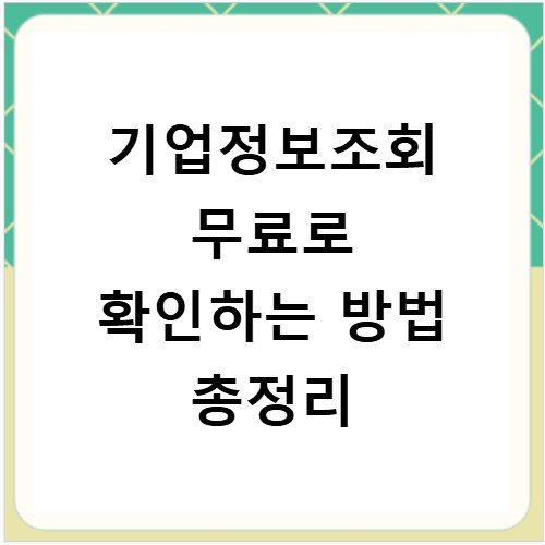 기업정보조회 무료로 확인하는 방법 총정리