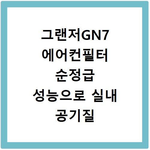 그랜저GN7 에어컨필터 순정급 성능으로 실내 공기질 높이는 법