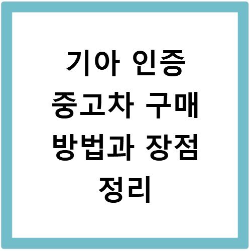 기아 인증 중고차 구매 방법과 장점 정리