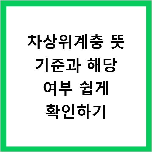 차상위계층 뜻 기준과 해당 여부 쉽게 확인하기