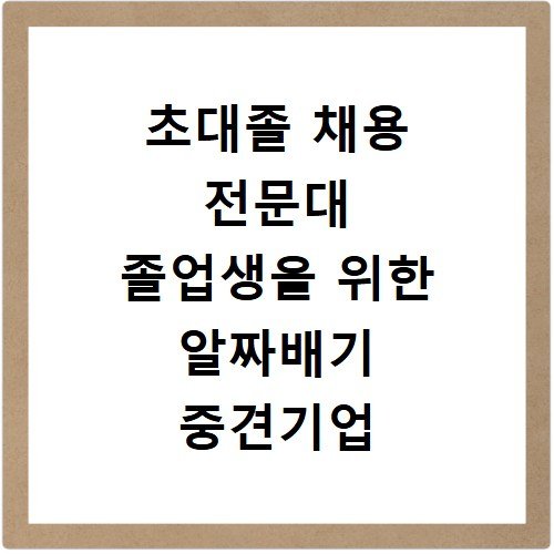 초대졸 채용 전문대 졸업생을 위한 알짜배기 중견기업 리스트