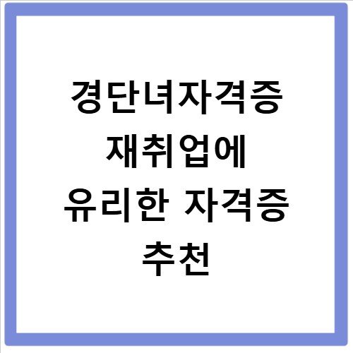 경단녀자격증 재취업에 유리한 자격증 추천