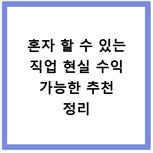 혼자 할 수 있는 직업 현실 수익 가능한 추천 정리