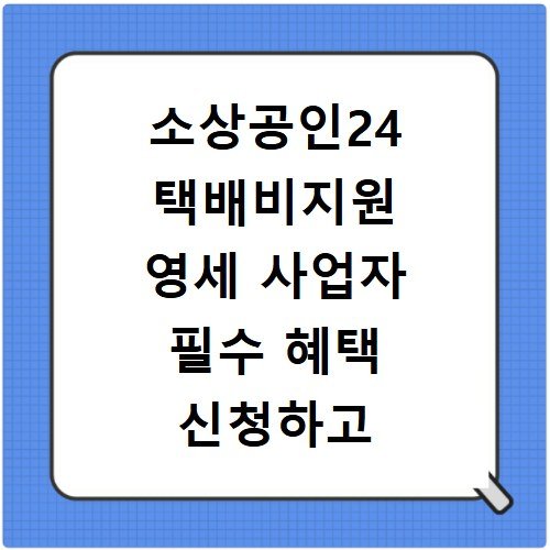 소상공인24 택배비지원 영세 사업자 필수 혜택 신청하고 환급받기