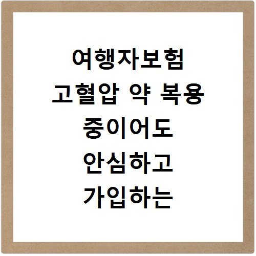 여행자보험 고혈압 약 복용 중이어도 안심하고 가입하는 법