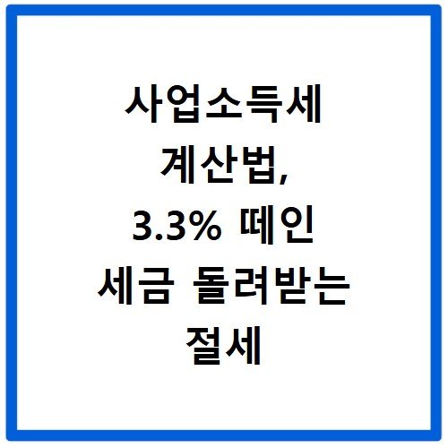 사업소득세 계산법, 3.3% 떼인 세금 돌려받는 절세 노하우