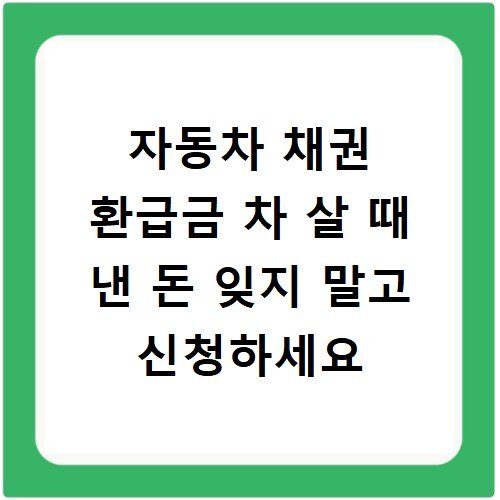 자동차 채권 환급금 차 살 때 낸 돈 잊지 말고 신청하세요