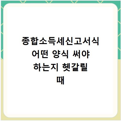 종합소득세신고서식 어떤 양식 써야 하는지 헷갈릴 때