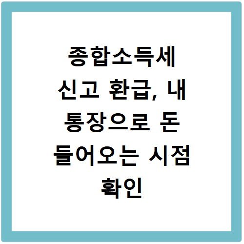 종합소득세 신고 환급, 내 통장으로 돈 들어오는 시점 확인