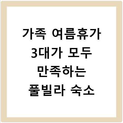 가족 여름휴가 3대가 모두 만족하는 풀빌라 숙소