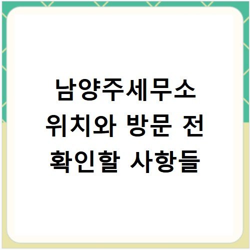 남양주세무소 위치와 방문 전 확인할 사항들