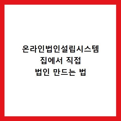 온라인법인설립시스템 집에서 직접 법인 만드는 법