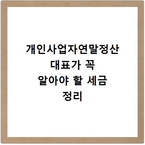 개인사업자연말정산 대표가 꼭 알아야 할 세금 정리