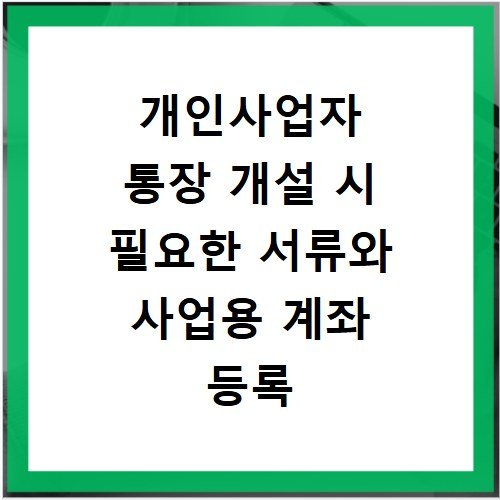 개인사업자 통장 개설 시 필요한 서류와 사업용 계좌 등록