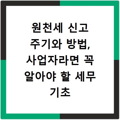 원천세 신고 주기와 방법, 사업자라면 꼭 알아야 할 세무 기초