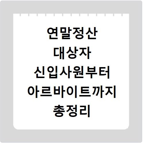 연말정산 대상자 신입사원부터 아르바이트까지 총정리