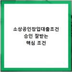 소상공인창업대출조건 승인 잘받는 핵심 조건