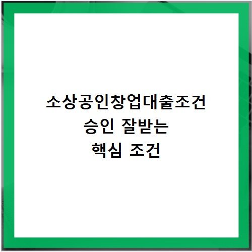 소상공인창업대출조건 승인 잘받는 핵심 조건