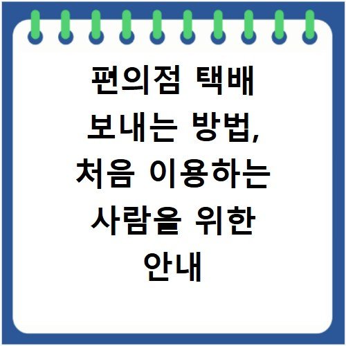 편의점 택배 보내는 방법, 처음 이용하는 사람을 위한 안내