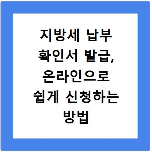 지방세 납부 확인서 발급, 온라인으로 쉽게 신청하는 방법