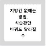 지방간 없애는 방법, 식습관만 바꿔도 달라질 수 있는 관리법