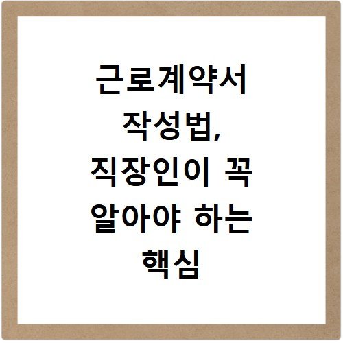 근로계약서 작성법, 직장인이 꼭 알아야 하는 핵심 내용 정리