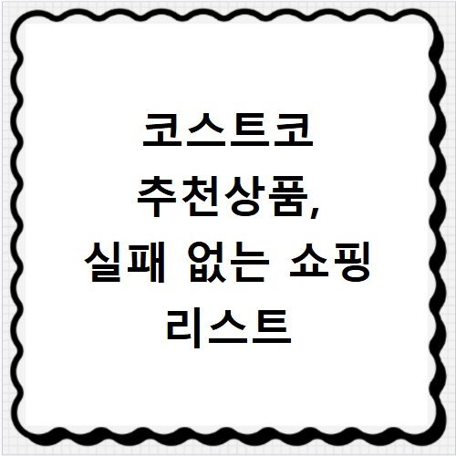 코스트코 추천상품, 실패 없는 쇼핑 리스트