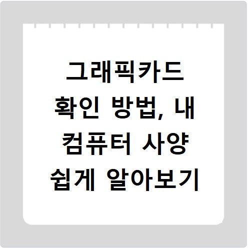 그래픽카드 확인 방법, 내 컴퓨터 사양 쉽게 알아보기