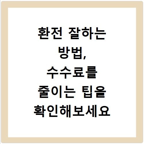 환전 잘하는 방법, 수수료를 줄이는 팁을 확인해보세요