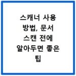 스캐너 사용 방법, 문서 스캔 전에 알아두면 좋은 팁