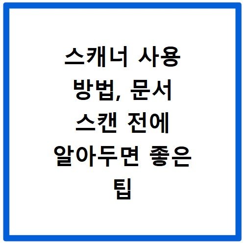 스캐너 사용 방법, 문서 스캔 전에 알아두면 좋은 팁