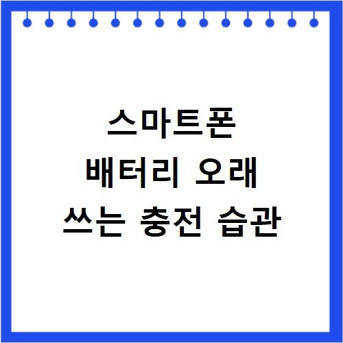 스마트폰 배터리 오래 쓰는 충전 습관